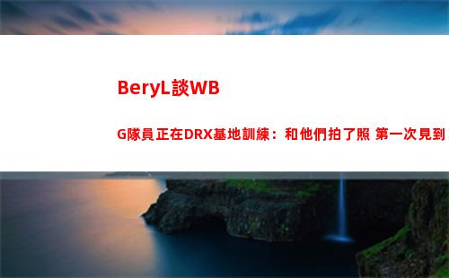 BeryL談WBG隊員正在DRX基地訓練：和他們拍了照 第一次見到！插圖