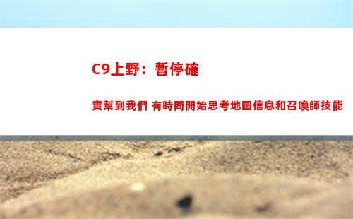 C9上野：暫停確實幫到我們 有時間開始思考地圖信息和召喚師技能插圖