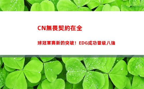 CN無畏契約在全球冠軍賽新的突破！EDG成功晉級八強