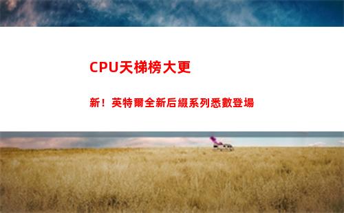 CPU天梯榜大更新！英特爾全新后綴系列悉數登場(手機CPU天梯)