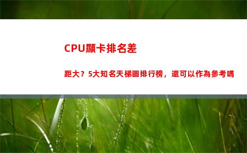 CPU顯卡排名差距大？5大知名天梯圖排行榜，還可以作為參考嗎(cpu好顯卡差)