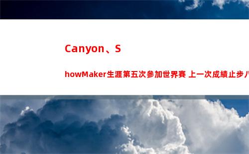 Canyon、ShowMaker生涯第五次參加世界賽 上一次成績止步八強