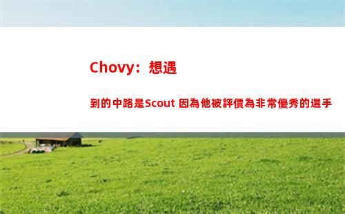 Chovy：想遇到的中路是Scout 因為他被評價為非常優秀的選手
