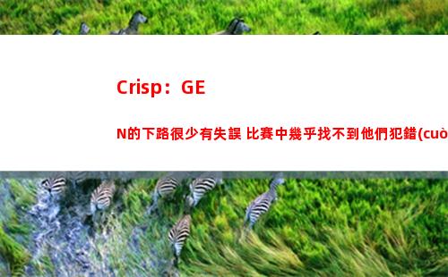 Crisp：GEN的下路很少有失誤 比賽中幾乎找不到他們犯錯(cuò)的時(shí)候