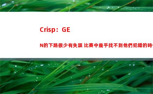 Crisp：GEN的下路很少有失誤 比賽中幾乎找不到他們犯錯的時候