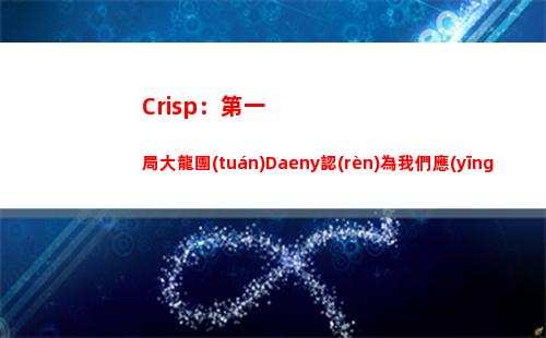 Crisp：第一局大龍團(tuán)Daeny認(rèn)為我們應(yīng)該拿大龍 不應(yīng)該去打人