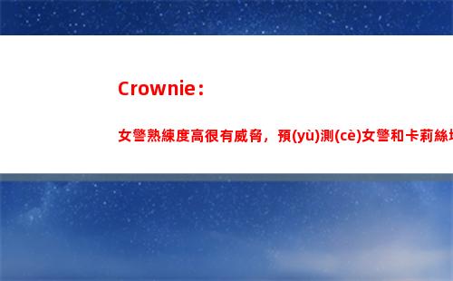 Crownie：女警熟練度高很有威脅，預(yù)測(cè)女警和卡莉絲塔會(huì)成為主流