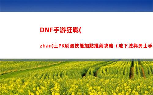 DNF手游狂戰(zhàn)士PK刷圖技能加點推薦攻略（地下城與勇士手游狂戰(zhàn)士技能加點）