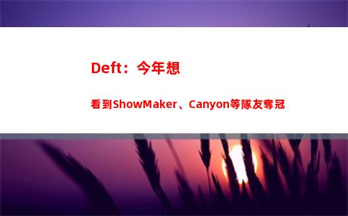 Deft：今年想看到ShowMaker、Canyon等隊友奪冠
