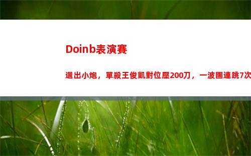 Doinb表演賽選出小炮，單殺王俊凱對位壓200刀，一波團連跳7次！