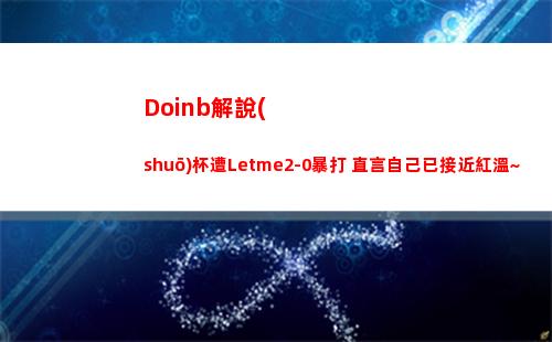 Doinb解說(shuō)杯遭Letme2-0暴打 直言自己已接近紅溫~