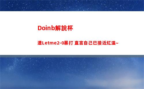 Doinb解說杯遭Letme2-0暴打 直言自己已接近紅溫~