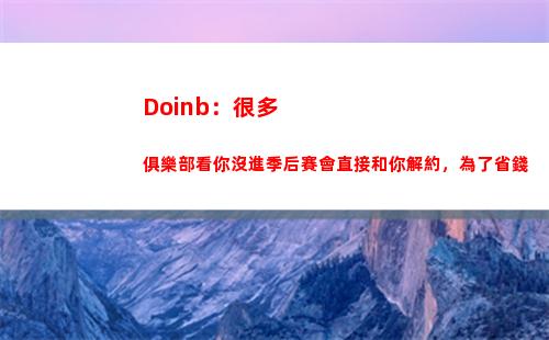 Doinb：很多俱樂部看你沒進季后賽會直接和你解約，為了省錢