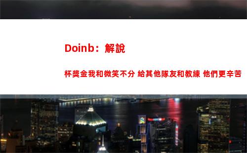 Doinb：解說杯獎金我和微笑不分 給其他隊友和教練 他們更辛苦