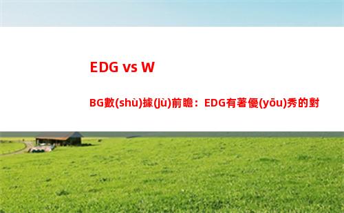 EDG vs WBG數(shù)據(jù)前瞻：EDG有著優(yōu)秀的對(duì)線期經(jīng)濟(jì)滾大能力