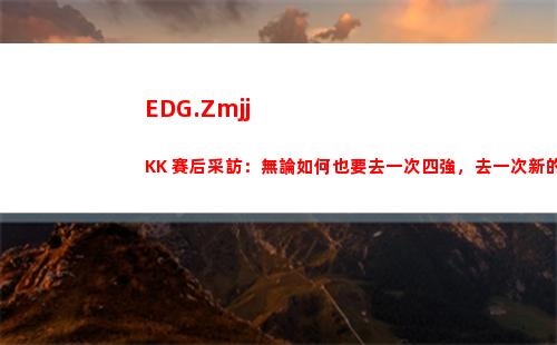 EDG.ZmjjKK 賽后采訪：無論如何也要去一次四強，去一次新的場地