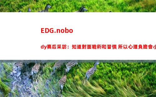 EDG.nobody賽后采訪：知道對面戰術和習慣 所以心理負擔會小很多