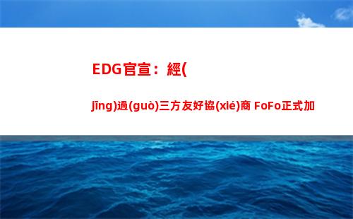 EDG官宣：經(jīng)過(guò)三方友好協(xié)商 FoFo正式加入WE俱樂部
