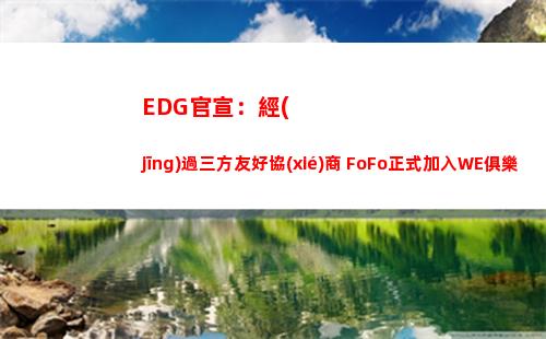EDG官宣：經(jīng)過三方友好協(xié)商 FoFo正式加入WE俱樂部插圖