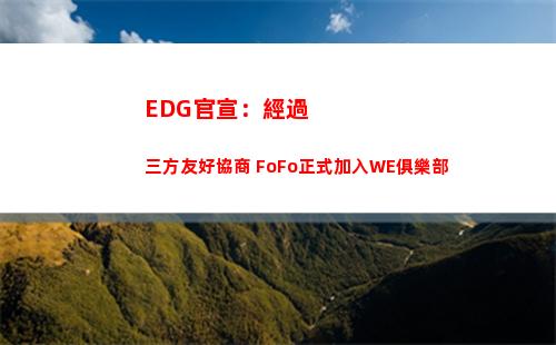 EDG官宣：經過三方友好協商 FoFo正式加入WE俱樂部插圖