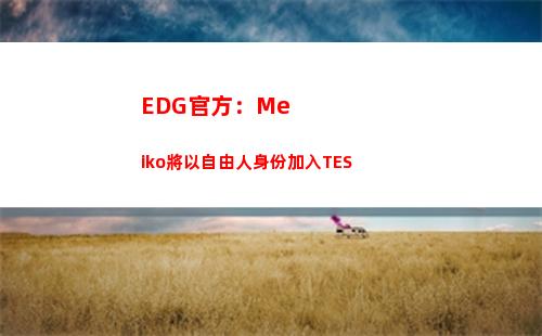 EDG官方：Meiko將以自由人身份加入TES