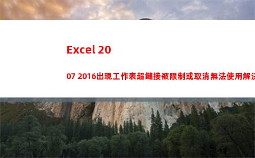 Excel 2007 2016出現工作表超鏈接被限制或取消無法使用解決辦法
