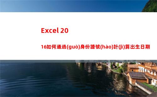 Excel 2016如何通過(guò)身份證號(hào)計(jì)算出生日期