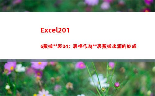 Excel2016數據透視表04：表格作為透視表數據來源的妙處(excel2016文件的擴展名是什么)