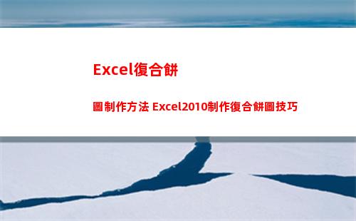Excel復合餅圖制作方法 Excel2010制作復合餅圖技巧(Excel復合餅狀圖怎么設置)