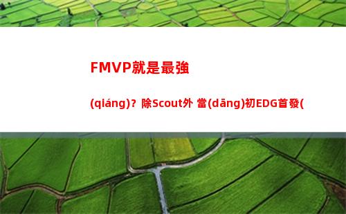 FMVP就是最強(qiáng)？除Scout外 當(dāng)初EDG首發(fā)四人全未晉級(jí)世界賽