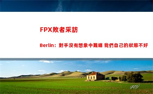 FPX敗者采訪 Berlin：對手沒有想象中難纏 我們自己的狀態不好