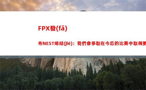 FPX發(fā)布NEST總結(jié)：我們會爭取在今后的比賽中取得更好的成績