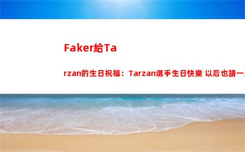 Faker給Tarzan的生日祝福：Tarzan選手生日快樂 以后也請一直加油