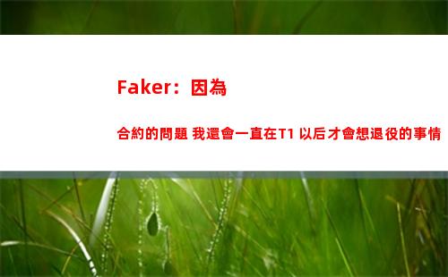 Faker：因為合約的問題 我還會一直在T1 以后才會想退役的事情