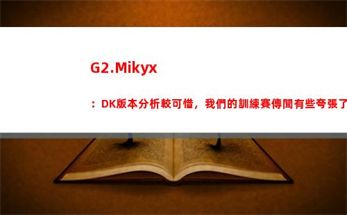 G2.Mikyx：DK版本分析較可惜，我們的訓練賽傳聞有些夸張了