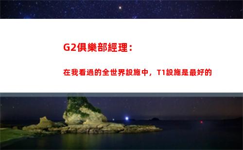 G2俱樂部經理：在我看過的全世界設施中，T1設施是最好的