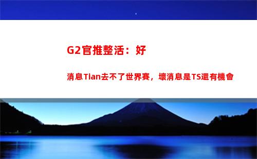 G2官推整活：好消息Tian去不了世界賽，壞消息是TS還有機會