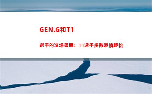 GEN.G和T1選手的進場畫面：T1選手多數表情輕松