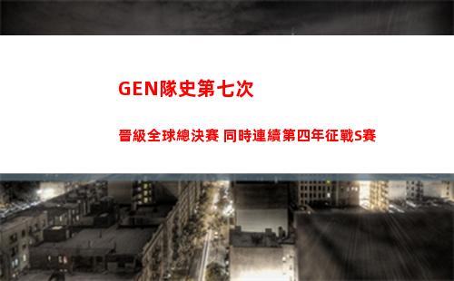 GEN隊史第七次晉級全球總決賽 同時連續第四年征戰S賽