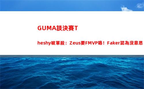 GUMA談決賽Theshy被單殺：Zeus要FMVP咯！Faker認為沒意思