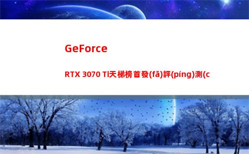 GeForce RTX 3070 Ti天梯榜首發(fā)評(píng)測(cè)：GA104核心火力全開