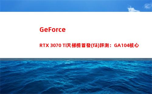 GeForce RTX 3070 Ti天梯榜首發(fā)評測：GA104核心火力全開