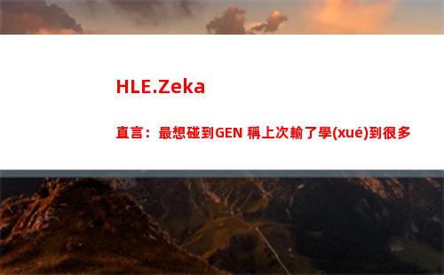 HLE.Zeka直言：最想碰到GEN 稱上次輸了學(xué)到很多
