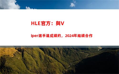 HLE官方：與Viper選手達成續約，2024年繼續合作