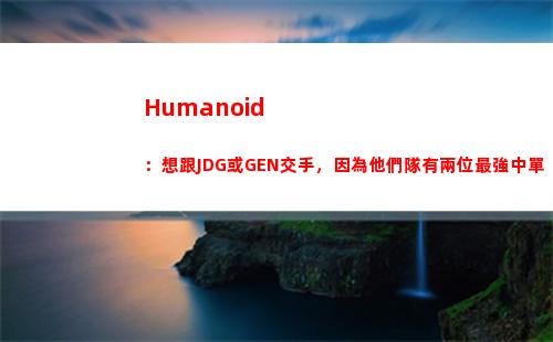 Humanoid：想跟JDG或GEN交手，因為他們隊有兩位最強中單
