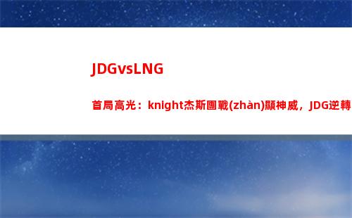 JDGvsLNG首局高光：knight杰斯團戰(zhàn)顯神威，JDG逆轉(zhuǎn)比賽