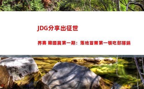 JDG分享出征世界賽 韓國篇第一期：落地首爾第一頓吃部隊鍋
