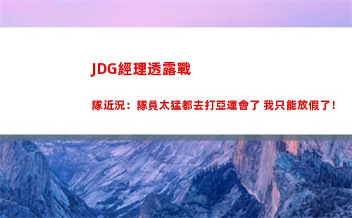 JDG經理透露戰隊近況：隊員太猛都去打亞運會了 我只能放假了！