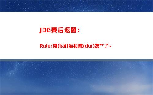 JDG賽后返圖：Ruler開(kāi)始和隊(duì)友自拍了~