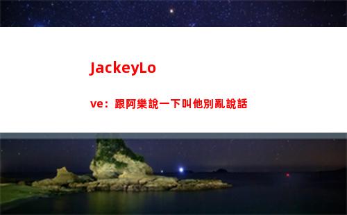 JackeyLove：跟阿樂說一下叫他別亂說話